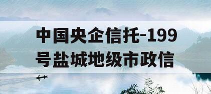 中国央企信托-199号盐城地级市政信