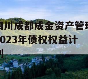 四川成都成金资产管理2023年债权权益计划
