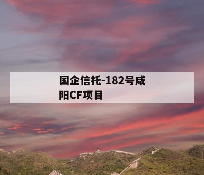 国企信托-182号咸阳CF项目