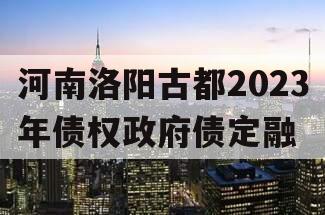 河南洛阳古都2023年债权政府债定融