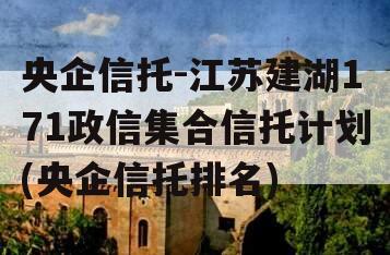 央企信托-江苏建湖171政信集合信托计划(央企信托排名)