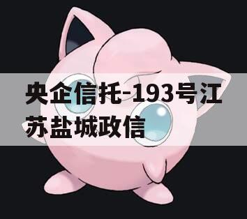 央企信托-193号江苏盐城政信