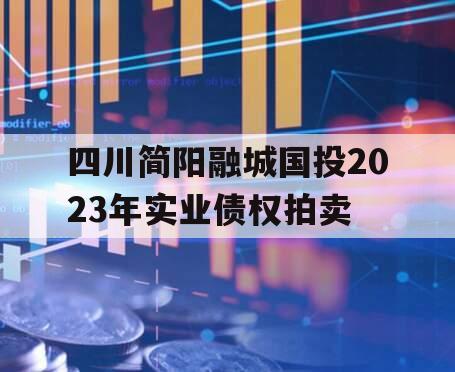 四川简阳融城国投2023年实业债权拍卖