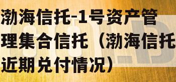 渤海信托-1号资产管理集合信托（渤海信托近期兑付情况）