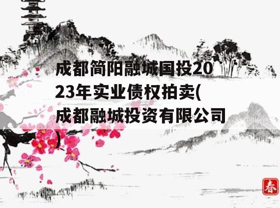 成都简阳融城国投2023年实业债权拍卖(成都融城投资有限公司)