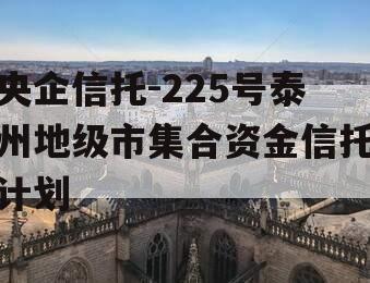 央企信托-225号泰州地级市集合资金信托计划
