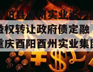 酉阳县酉州实业资产收益权转让政府债定融（重庆酉阳酉州实业集团）