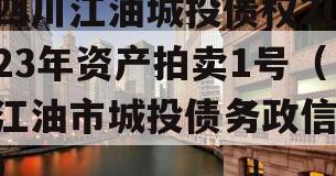四川江油城投债权2023年资产拍卖1号（江油市城投债务政信
）
