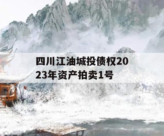 四川江油城投债权2023年资产拍卖1号