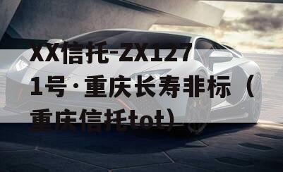 XX信托-ZX1271号·重庆长寿非标（重庆信托tot）