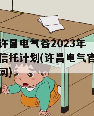 许昌电气谷2023年信托计划(许昌电气官网)