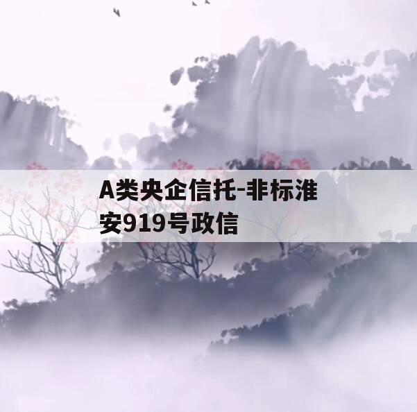 A类央企信托-非标淮安919号政信
