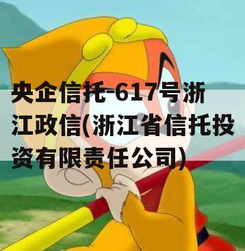 央企信托-617号浙江政信(浙江省信托投资有限责任公司)