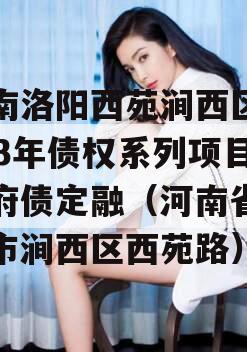 河南洛阳西苑涧西区2023年债权系列项目政府债定融（河南省洛阳市涧西区西苑路）