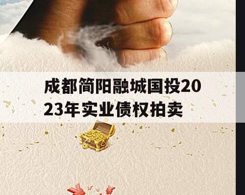 成都简阳融城国投2023年实业债权拍卖
