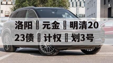 洛阳‮元金‬明清2023债‮计权‬划3号