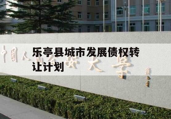 乐亭县城市发展债权转让计划