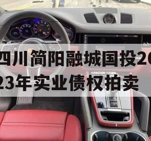 四川简阳融城国投2023年实业债权拍卖