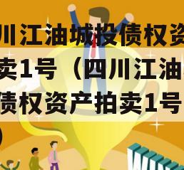 四川江油城投债权资产拍卖1号（四川江油城投债权资产拍卖1号公告）