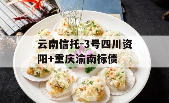 云南信托-3号四川资阳+重庆渝南标债