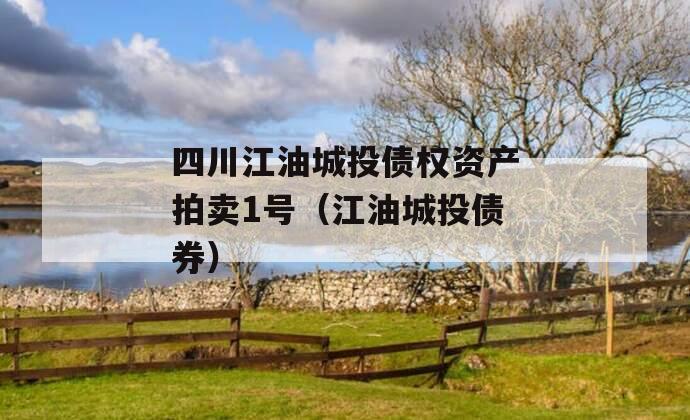 四川江油城投债权资产拍卖1号（江油城投债券）