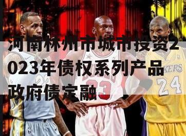 河南林州市城市投资2023年债权系列产品政府债定融