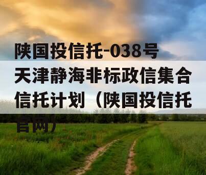 陕国投信托-038号天津静海非标政信集合信托计划（陕国投信托官网）