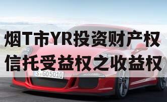 烟T市YR投资财产权信托受益权之收益权