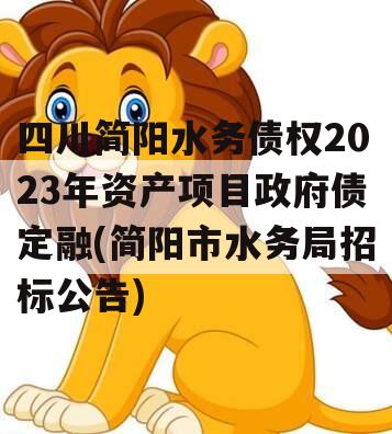 四川简阳水务债权2023年资产项目政府债定融(简阳市水务局招标公告)