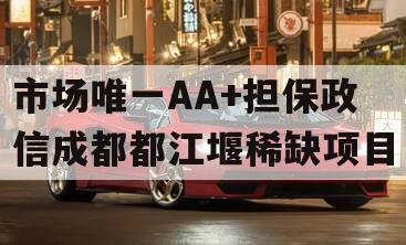 市场唯一AA+担保政信成都都江堰稀缺项目