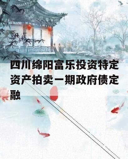 四川绵阳富乐投资特定资产拍卖一期政府债定融