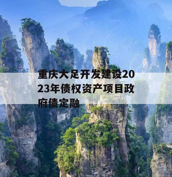 重庆大足开发建设2023年债权资产项目政府债定融
