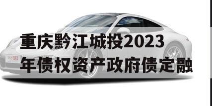 重庆黔江城投2023年债权资产政府债定融