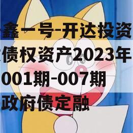 安鑫一号-开达投资应收债权资产2023年（001期-007期）政府债定融