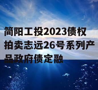 简阳工投2023债权拍卖志远26号系列产品政府债定融