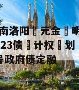 河南洛阳‮元金‬明清2023债‮计权‬划3号政府债定融