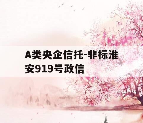 A类央企信托-非标淮安919号政信