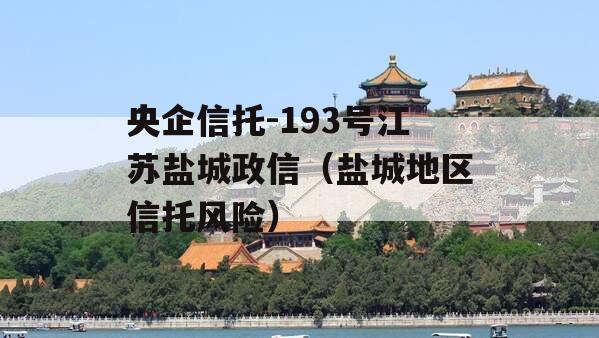 央企信托-193号江苏盐城政信（盐城地区信托风险）