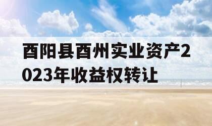 酉阳县酉州实业资产2023年收益权转让