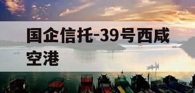 国企信托-39号西咸空港