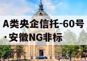 A类央企信托-60号·安徽NG非标