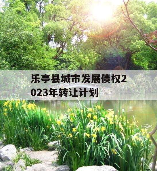 乐亭县城市发展债权2023年转让计划