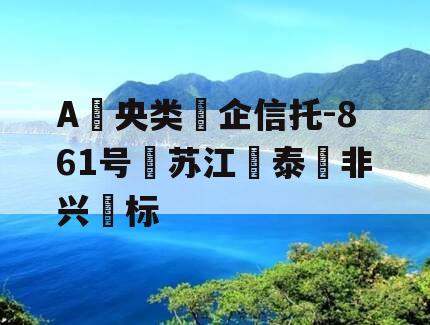 A‮央类‬企信托-861号‮苏江‬泰‮非兴‬标