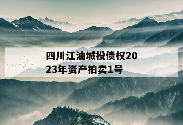 四川江油城投债权2023年资产拍卖1号