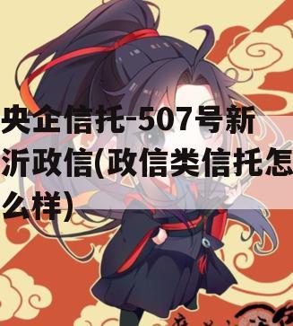 央企信托-507号新沂政信(政信类信托怎么样)