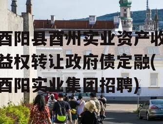 酉阳县酉州实业资产收益权转让政府债定融(酉阳实业集团招聘)