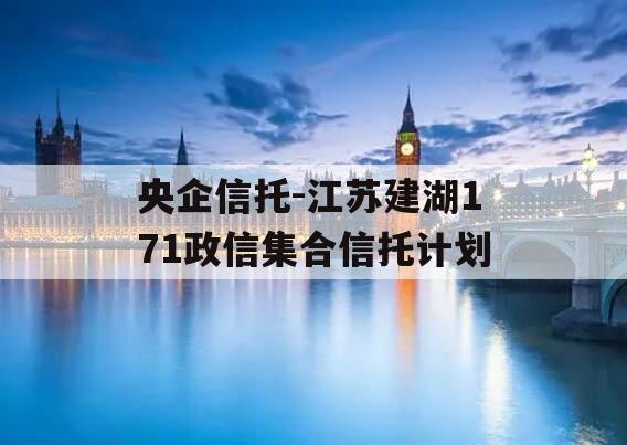 央企信托-江苏建湖171政信集合信托计划