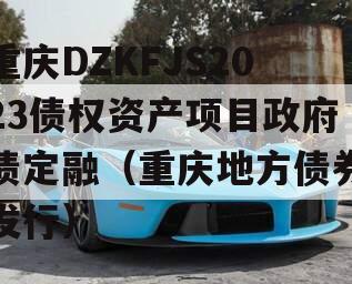 重庆DZKFJS2023债权资产项目政府债定融（重庆地方债券发行）