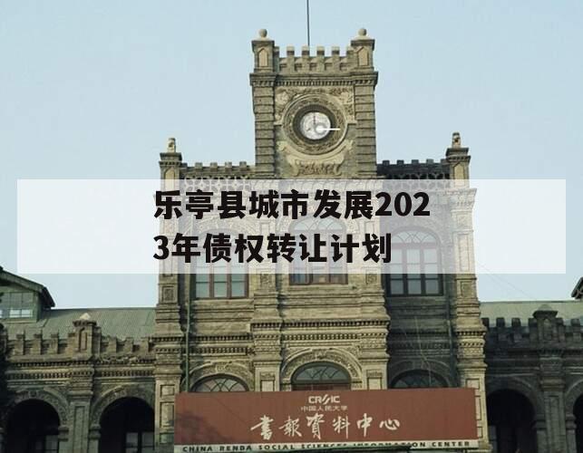 乐亭县城市发展2023年债权转让计划