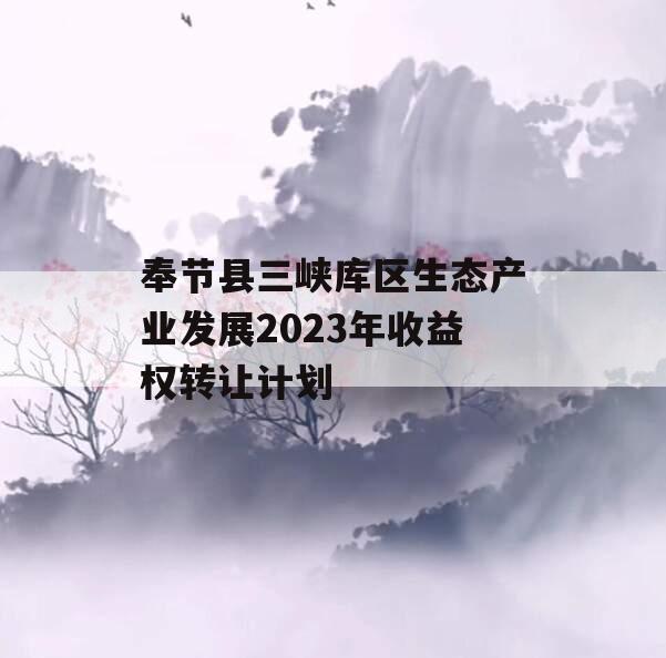 奉节县三峡库区生态产业发展2023年收益权转让计划